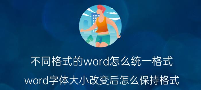 不同格式的word怎么统一格式 word字体大小改变后怎么保持格式？